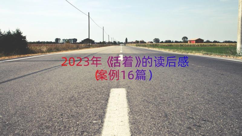 2023年《活着》的读后感（案例16篇）