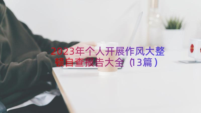 2023年个人开展作风大整顿自查报告大全（13篇）