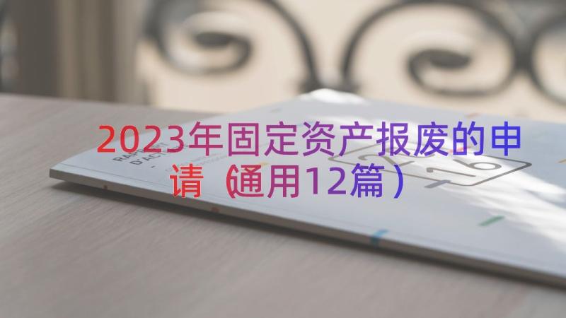 2023年固定资产报废的申请（通用12篇）