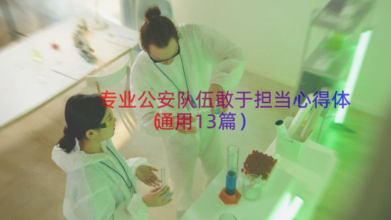 专业公安队伍敢于担当心得体（通用13篇）