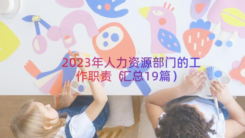 2023年人力资源部门的工作职责（汇总19篇）