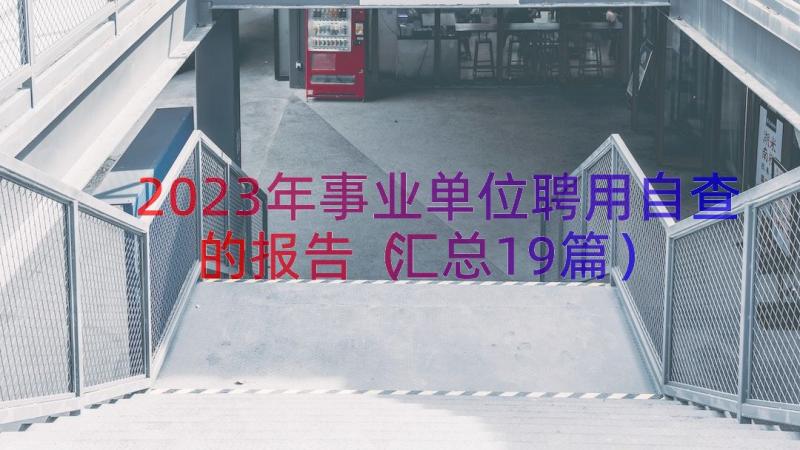 2023年事业单位聘用自查的报告汇总