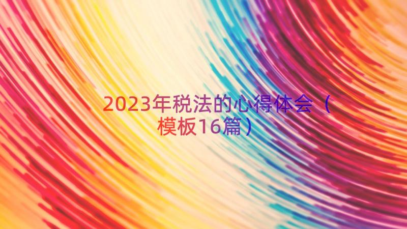 2023年税法的心得体会（模板16篇）