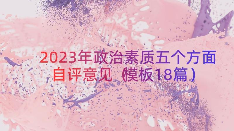 2023年政治素质五个方面自评意见（模板18篇）