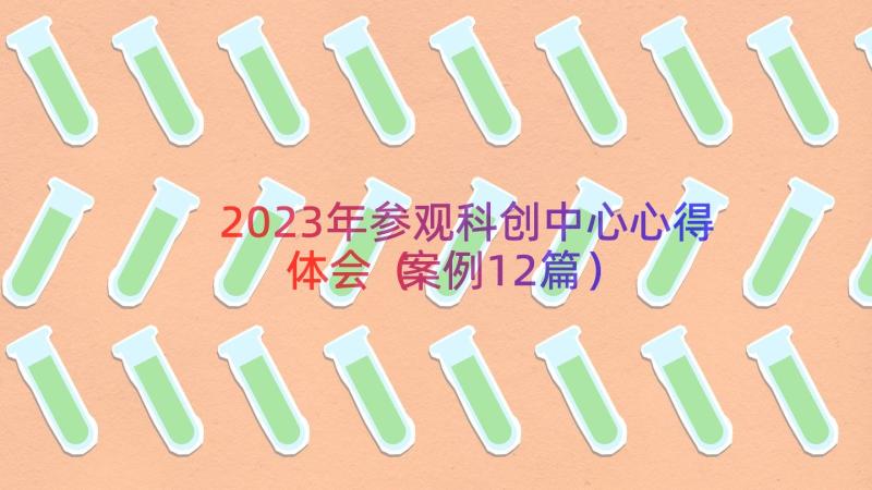 2023年参观科创中心心得体会（案例12篇）