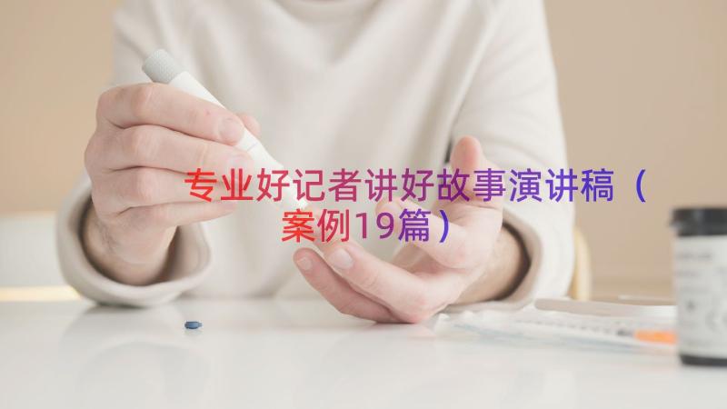 专业好记者讲好故事演讲稿（案例19篇）