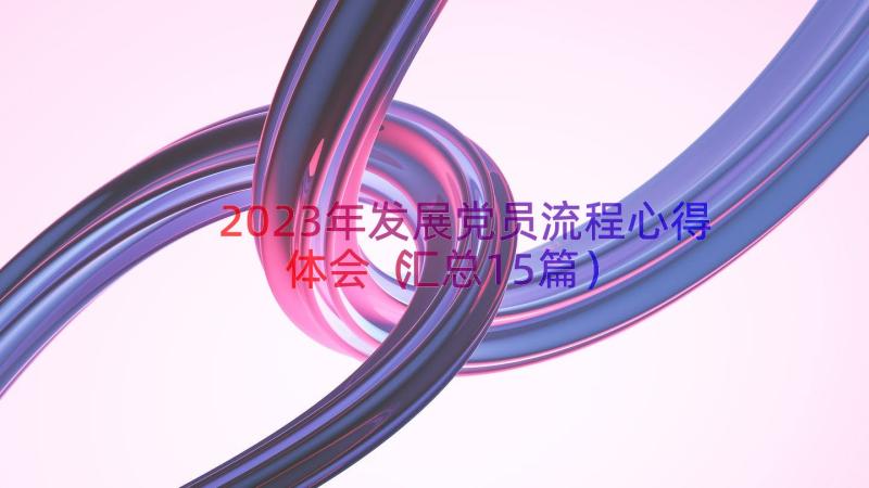 2023年发展党员流程心得体会（汇总15篇）