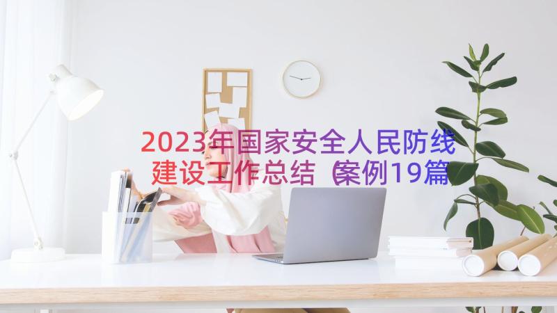 2023年国家安全人民防线建设工作总结（案例19篇）