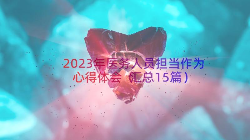 2023年医务人员担当作为心得体会（汇总15篇）