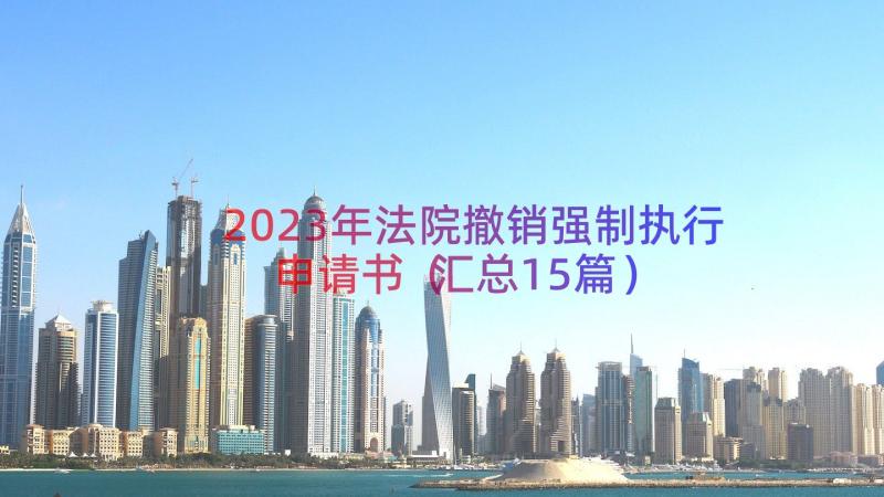 2023年法院撤销强制执行申请书（汇总15篇）