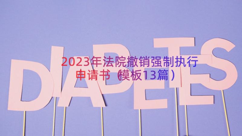 2023年法院撤销强制执行申请书（模板13篇）