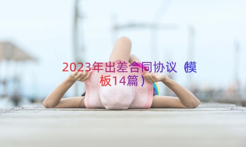 2023年出差合同协议（模板14篇）