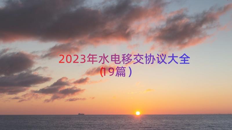 2023年水电移交协议大全（19篇）