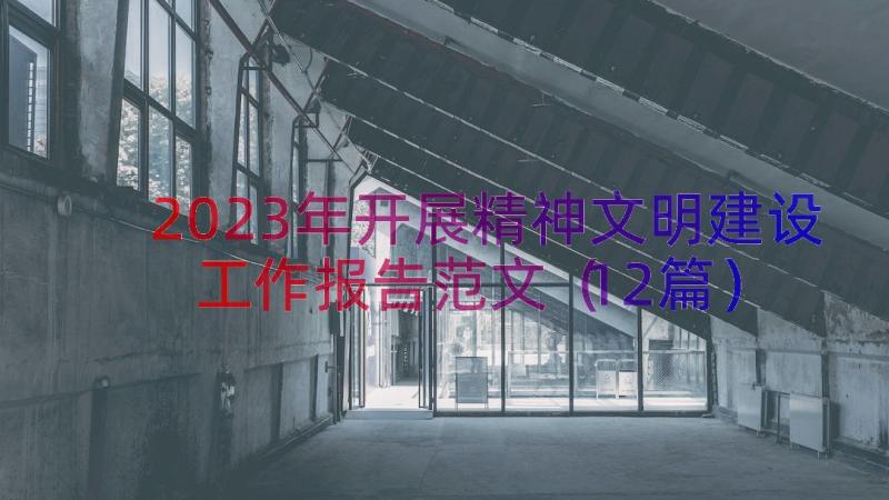 2023年开展精神文明建设工作报告范文（12篇）