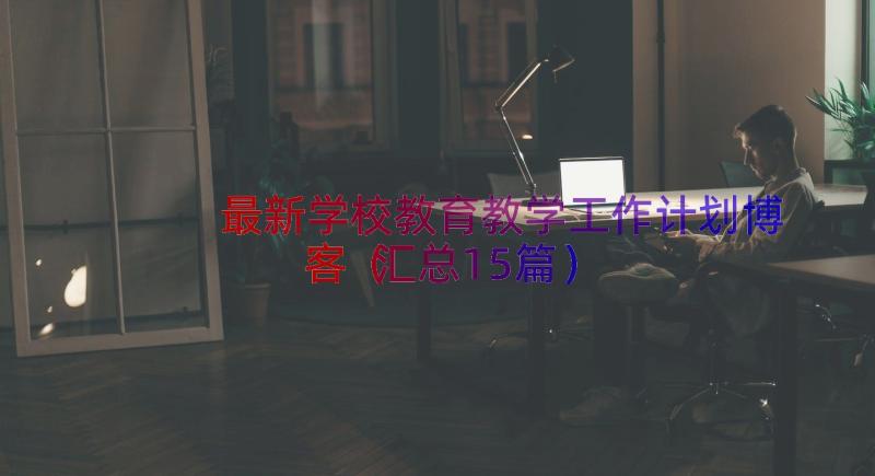 最新学校教育教学工作计划博客（汇总15篇）