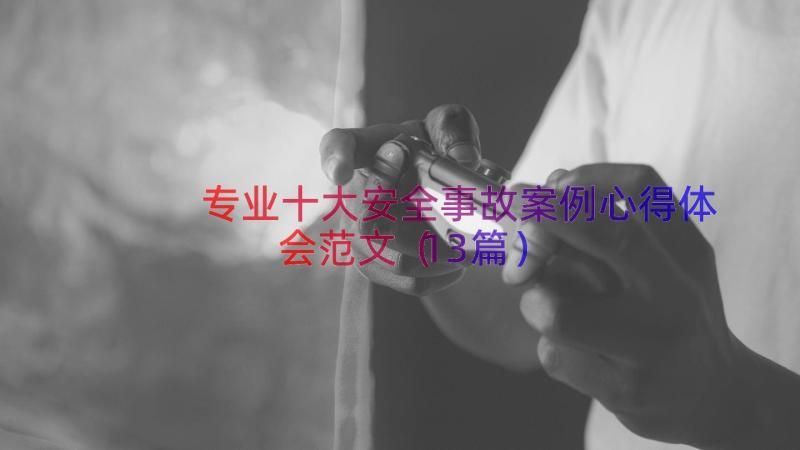 专业十大安全事故案例心得体会范文（13篇）