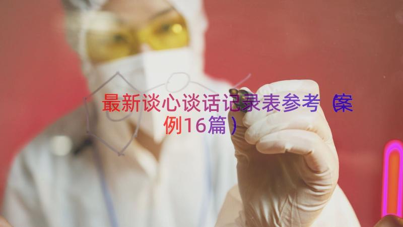 最新谈心谈话记录表参考（案例16篇）