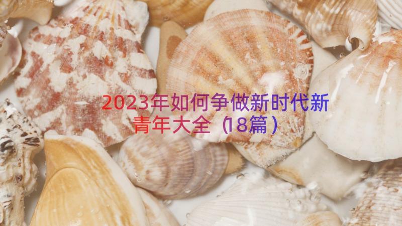 2023年如何争做新时代新青年大全（18篇）