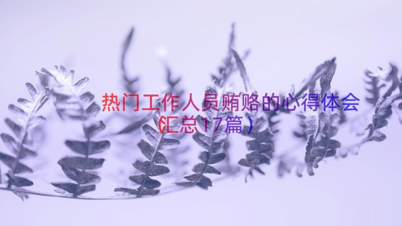 热门工作人员贿赂的心得体会（汇总17篇）