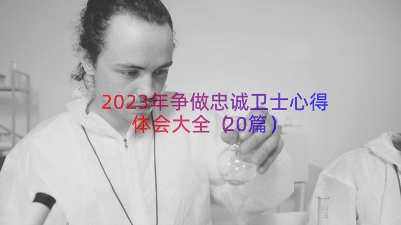 2023年争做忠诚卫士心得体会大全（20篇）