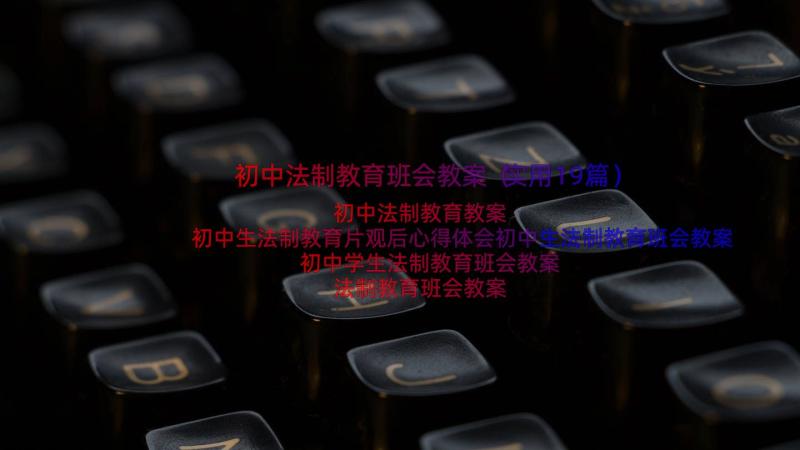 初中法制教育班会教案（实用19篇）