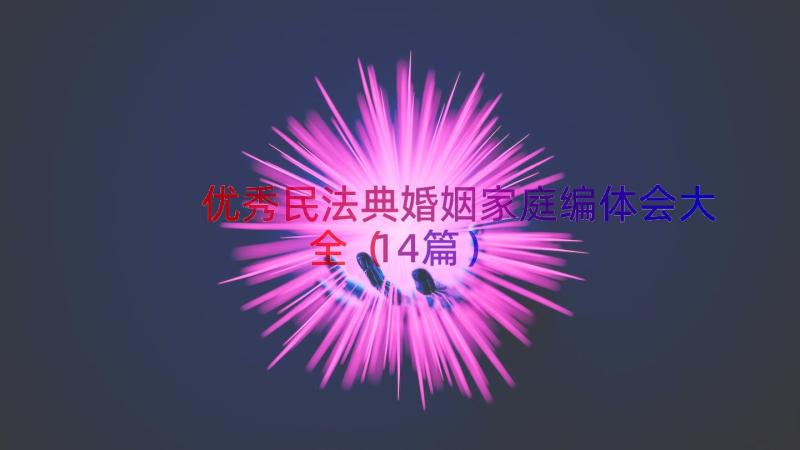 优秀民法典婚姻家庭编体会大全（14篇）