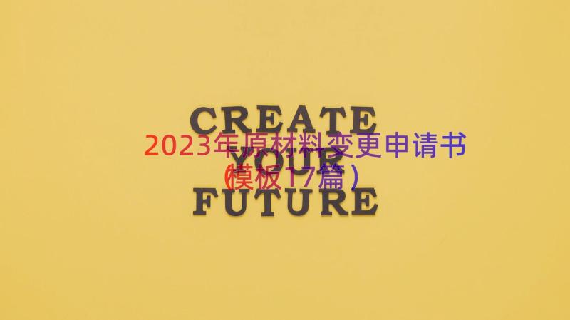 2023年原材料变更申请书（模板17篇）