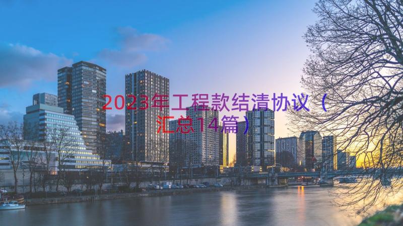 2023年工程款结清协议（汇总14篇）