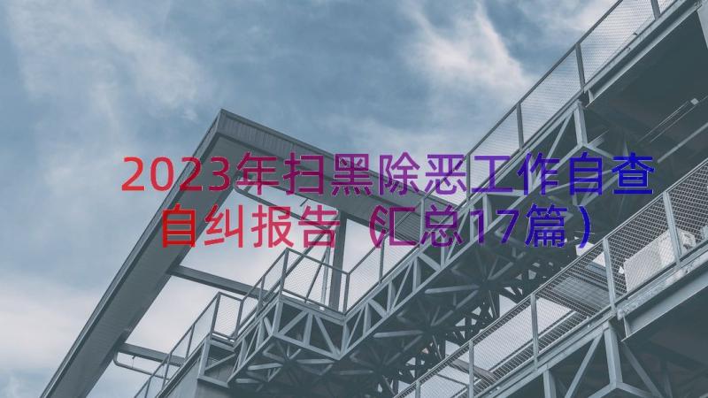 2023年扫黑除恶工作自查自纠报告（汇总17篇）