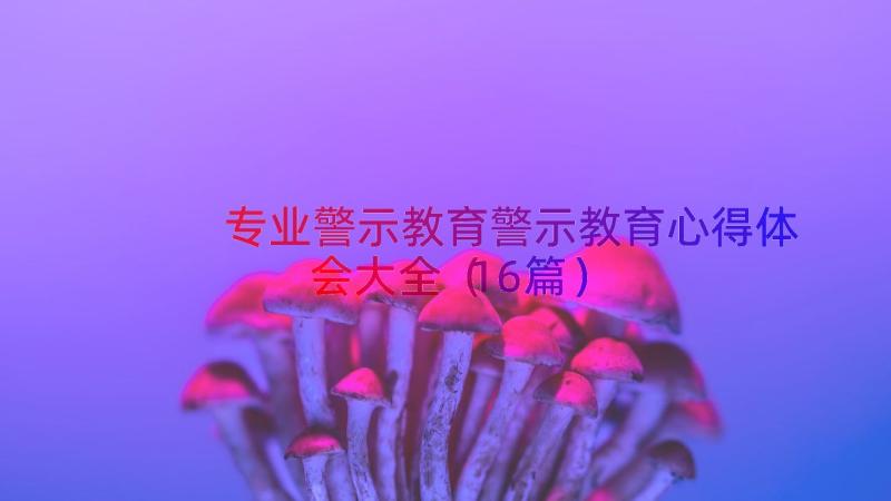 专业警示教育警示教育心得体会大全（16篇）