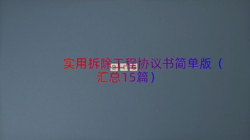 实用拆除工程协议书简单版（汇总15篇）