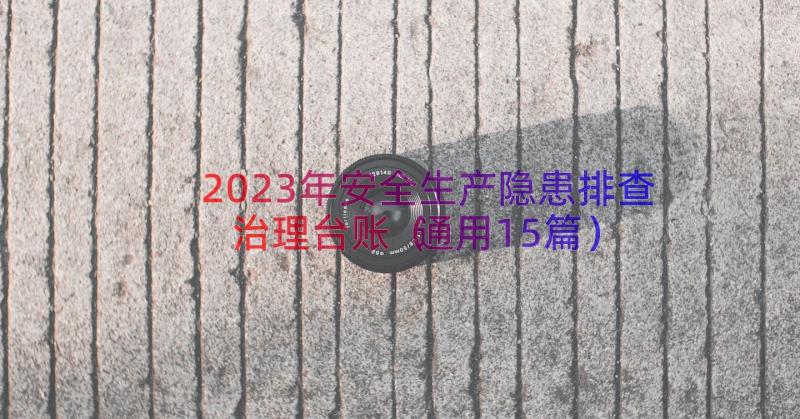 2023年安全生产隐患排查治理台账（通用15篇）