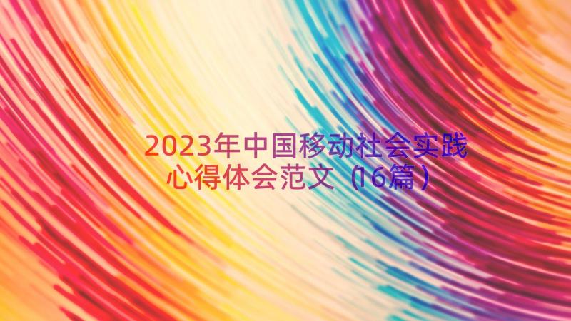 2023年中国移动社会实践心得体会范文（16篇）