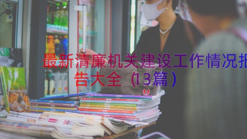 最新清廉机关建设工作情况报告大全（13篇）