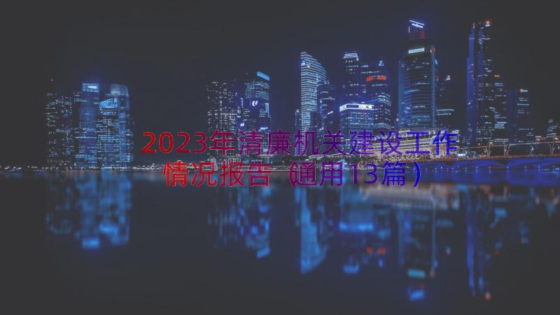 2023年清廉机关建设工作情况报告（通用13篇）