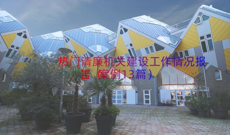 热门清廉机关建设工作情况报告（案例13篇）