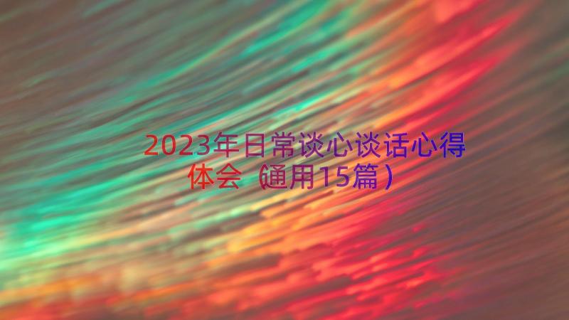 2023年日常谈心谈话心得体会（通用15篇）