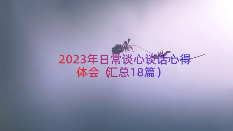 2023年日常谈心谈话心得体会（汇总18篇）