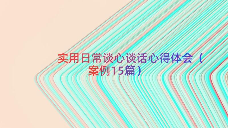 实用日常谈心谈话心得体会（案例15篇）