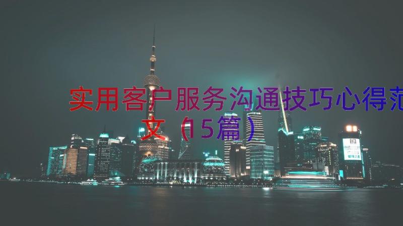 实用客户服务沟通技巧心得范文（15篇）