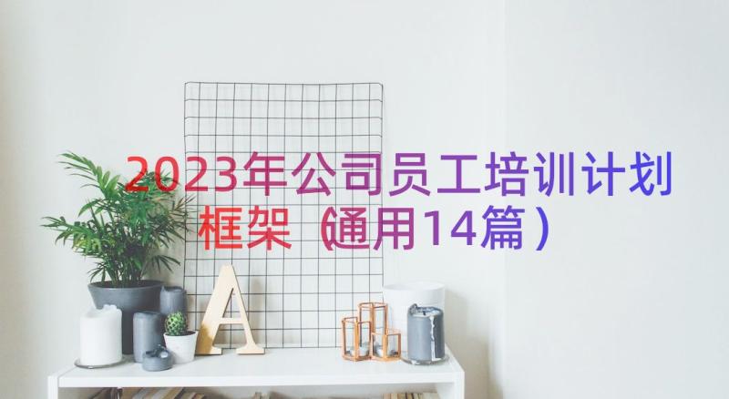 2023年公司员工培训计划框架（通用14篇）