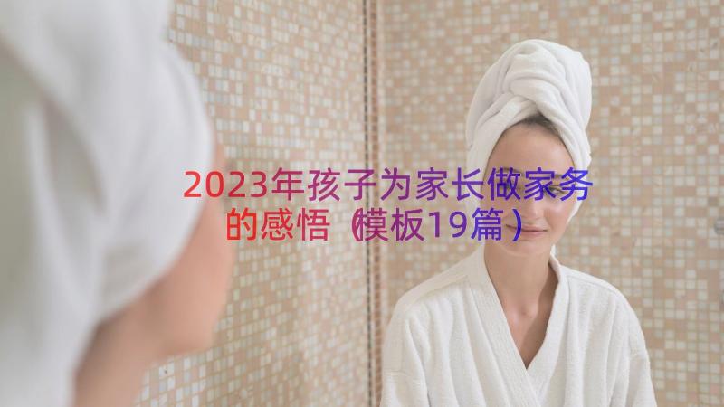 2023年孩子为家长做家务的感悟（模板19篇）