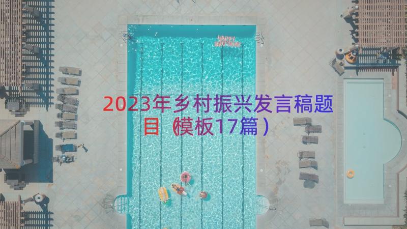 2023年乡村振兴发言稿题目（模板17篇）