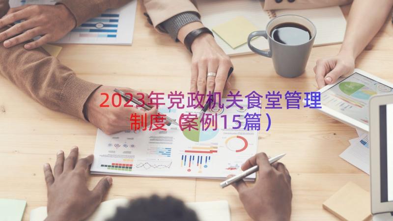 2023年党政机关食堂管理制度（案例15篇）