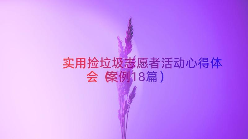 实用捡垃圾志愿者活动心得体会（案例18篇）