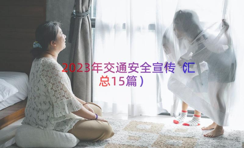 2023年交通安全宣传（汇总15篇）