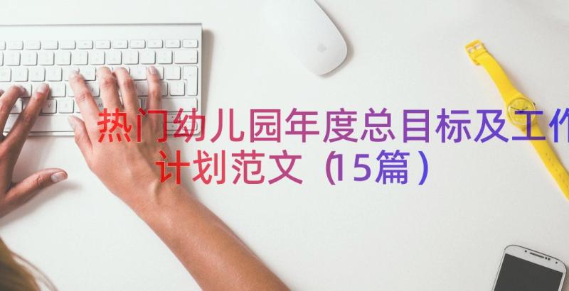 热门幼儿园年度总目标及工作计划范文（15篇）