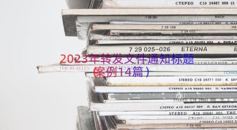 2023年转发文件通知标题（案例14篇）