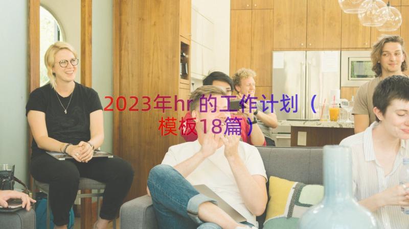 2023年hr的工作计划（模板18篇）