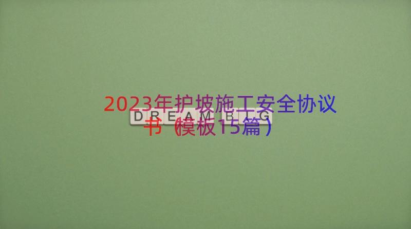 2023年护坡施工安全协议书（模板15篇）